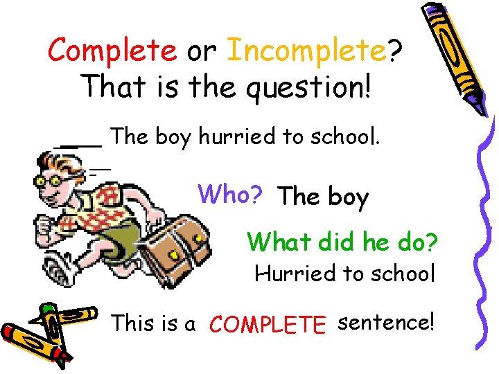 Complete or Incomplete? That is the question! The boy hurried to school. Who? The