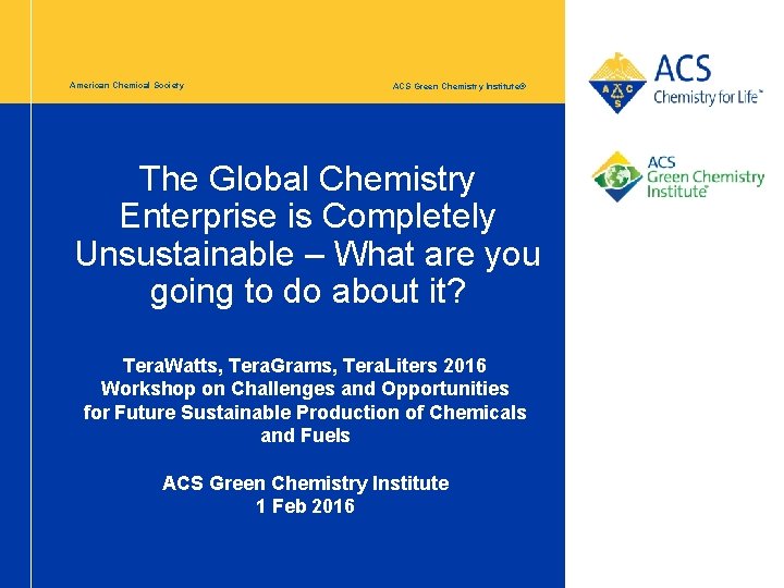 American Chemical Society ACS Green Chemistry Institute® The Global Chemistry Enterprise is Completely Unsustainable