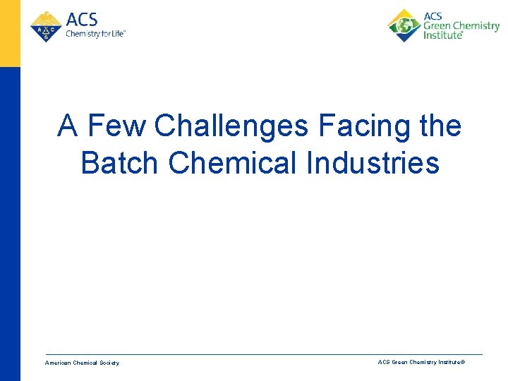 A Few Challenges Facing the Batch Chemical Industries American Chemical Society ACS Green Chemistry