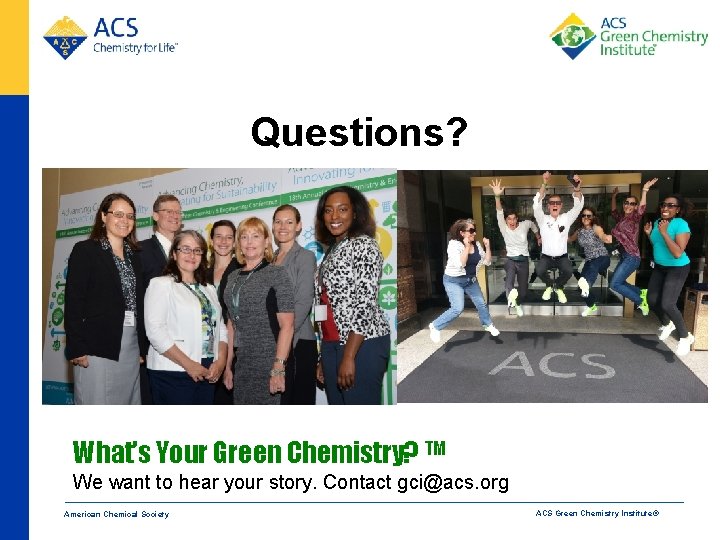 Questions? David J. C. Constable d_constable@acs. org What’s Your Green Chemistry? TM We want