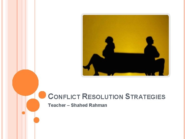 CONFLICT RESOLUTION STRATEGIES Teacher – Shahed Rahman 