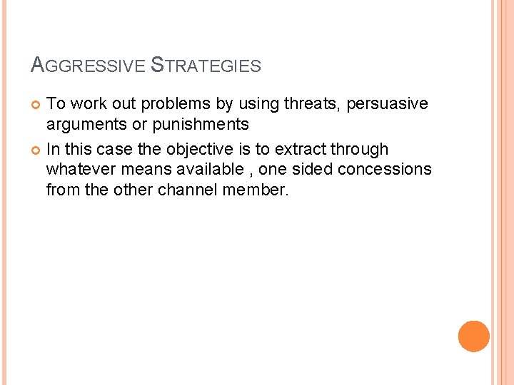 AGGRESSIVE STRATEGIES To work out problems by using threats, persuasive arguments or punishments In