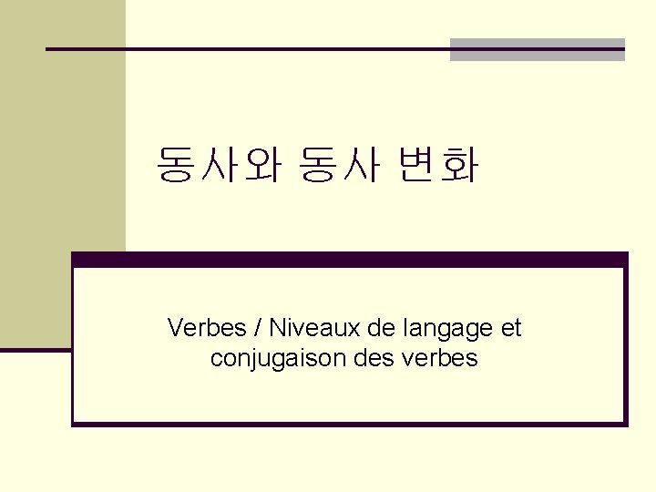 동사와 동사 변화 Verbes / Niveaux de langage et conjugaison des verbes 