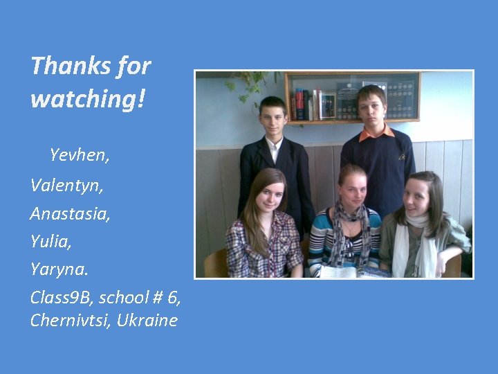 Thanks for watching! Yevhen, Valentyn, Anastasia, Yulia, Yaryna. Class 9 B, school # 6,