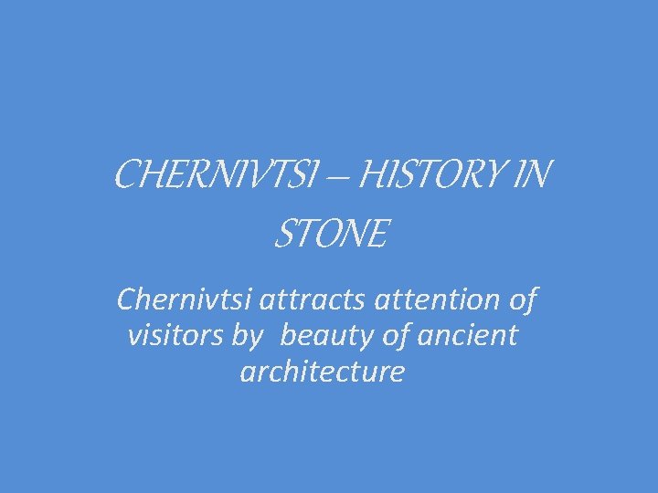 CHERNIVTSI – HISTORY IN STONE Chernivtsi attracts attention of visitors by beauty of ancient