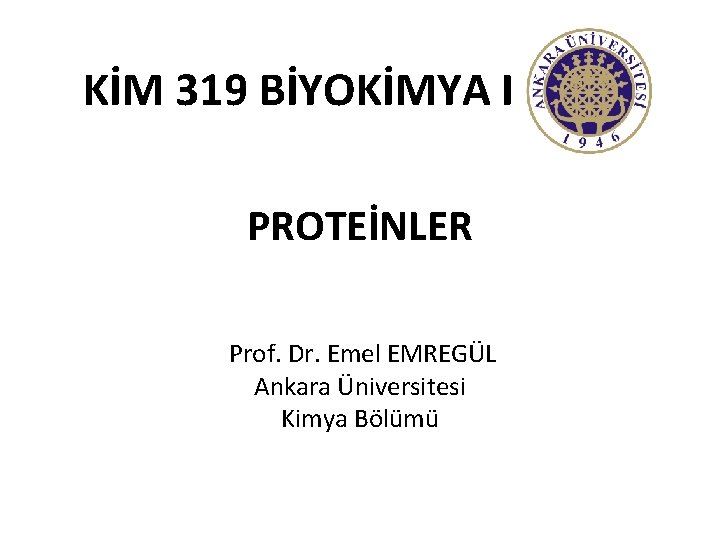 KİM 319 BİYOKİMYA I PROTEİNLER Prof. Dr. Emel EMREGÜL Ankara Üniversitesi Kimya Bölümü 