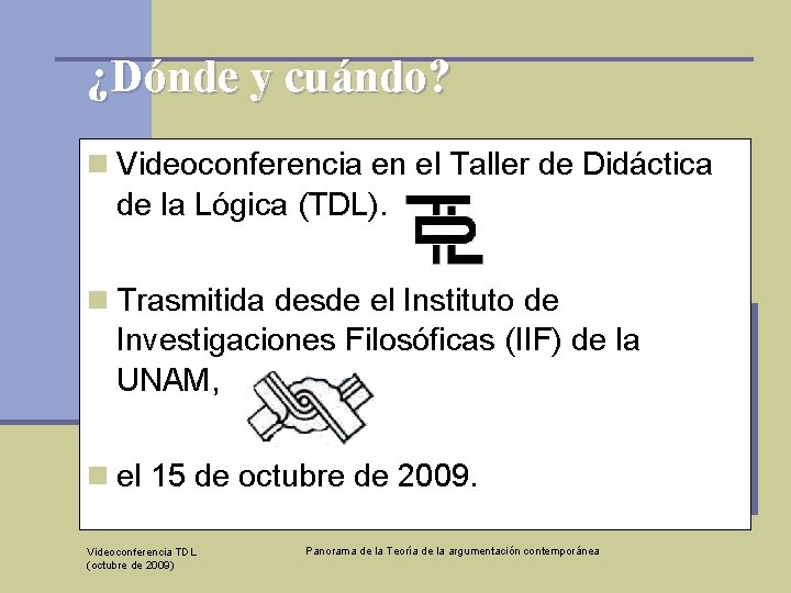 ¿Dónde y cuándo? n Videoconferencia en el Taller de Didáctica de la Lógica (TDL).