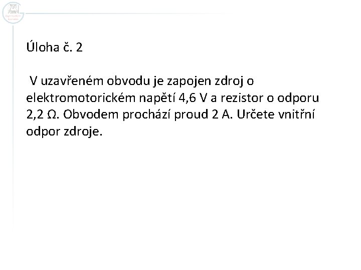 Úloha č. 2 V uzavřeném obvodu je zapojen zdroj o elektromotorickém napětí 4, 6