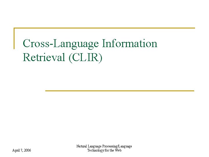 Cross-Language Information Retrieval (CLIR) April 7, 2006 Natural Language Processing/Language Technology for the Web