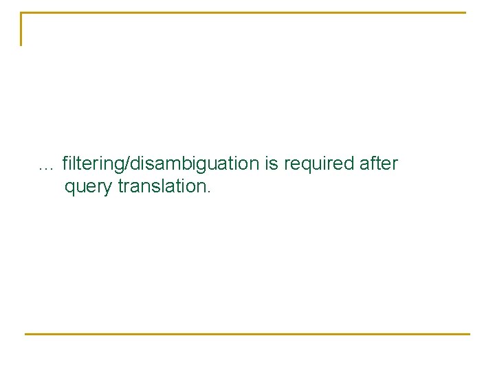… filtering/disambiguation is required after query translation. 