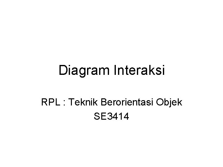 Diagram Interaksi RPL : Teknik Berorientasi Objek SE 3414 