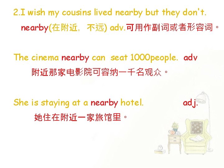 2. I wish my cousins lived nearby but they don't. nearby(在附近，不远) adv. 可用作副词或者形容词。 The