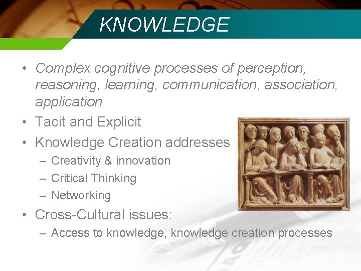 KNOWLEDGE • Complex cognitive processes of perception, reasoning, learning, communication, association, application • Tacit