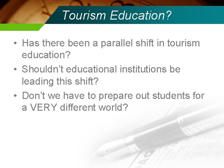 Tourism Education? • Has there been a parallel shift in tourism education? • Shouldn’t