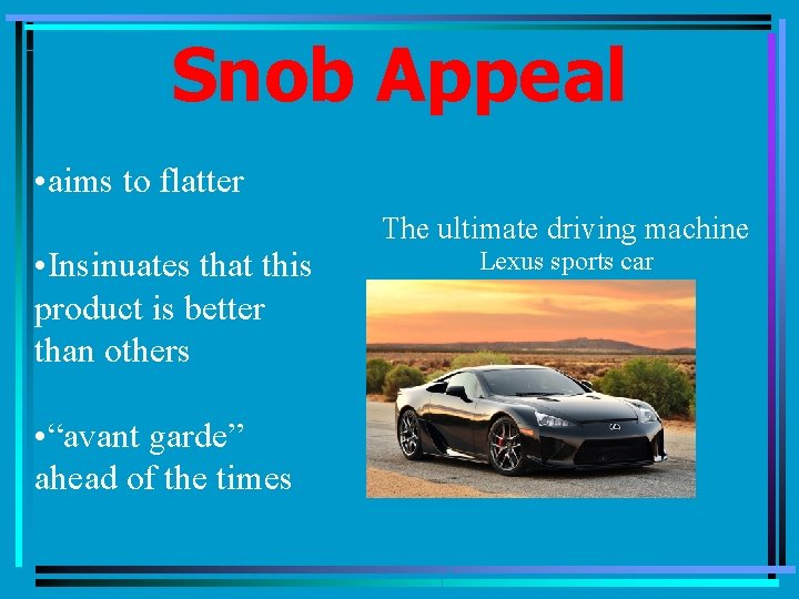 Snob Appeal • aims to flatter • Insinuates that this product is better than