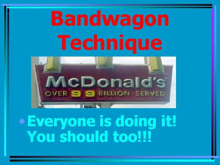 Bandwagon Technique • Everyone is doing it! You should too!!! 