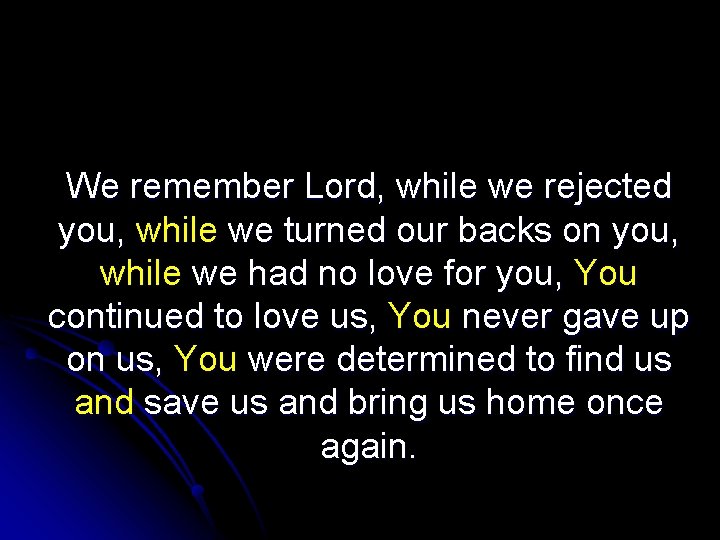 We remember Lord, while we rejected you, while we turned our backs on you,