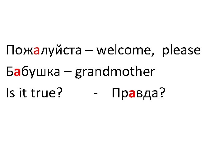 Пожалуйста – welcome, please Бабушка – grandmother Is it true? - Правда? 