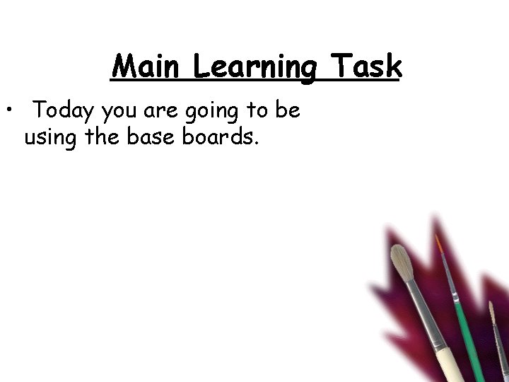 Main Learning Task • Today you are going to be using the base boards.