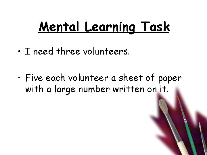 Mental Learning Task • I need three volunteers. • Five each volunteer a sheet