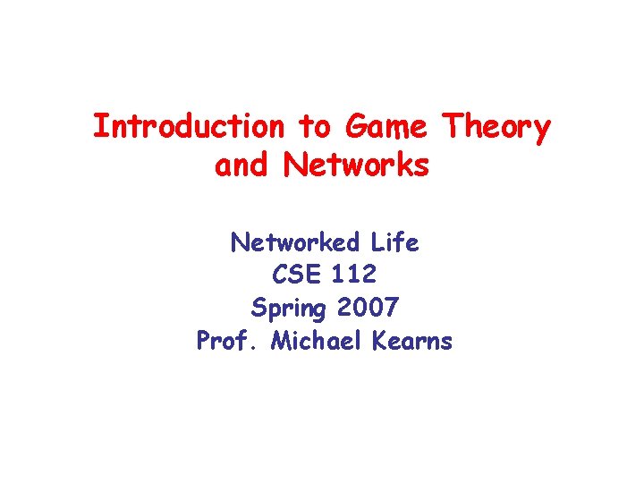 Introduction to Game Theory and Networks Networked Life CSE 112 Spring 2007 Prof. Michael
