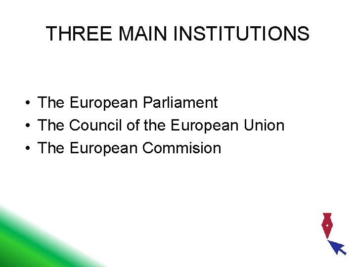THREE MAIN INSTITUTIONS • The European Parliament • The Council of the European Union