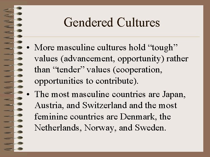 Gendered Cultures • More masculine cultures hold “tough” values (advancement, opportunity) rather than “tender”