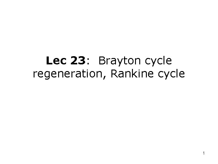 Lec 23: Brayton cycle regeneration, Rankine cycle 1 