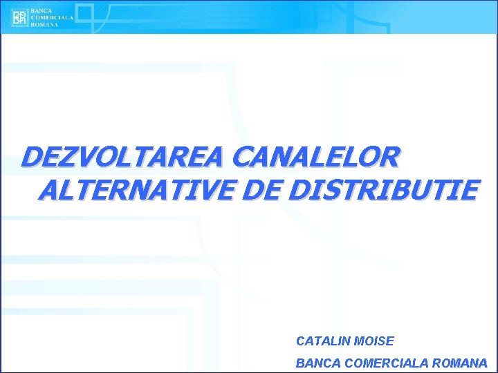 DEZVOLTAREA CANALELOR ALTERNATIVE DE DISTRIBUTIE CATALIN MOISE BANCA COMERCIALA ROMANA 