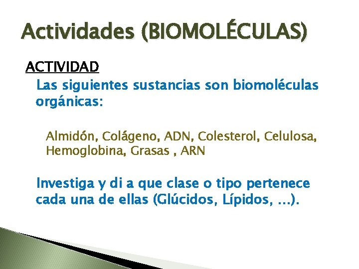 Actividades (BIOMOLÉCULAS) ACTIVIDAD Las siguientes sustancias son biomoléculas orgánicas: Almidón, Colágeno, ADN, Colesterol, Celulosa,