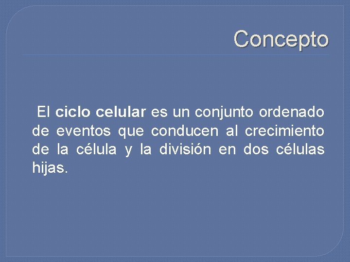 Concepto El ciclo celular es un conjunto ordenado de eventos que conducen al crecimiento