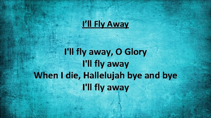 I’ll Fly Away I'll fly away, O Glory I'll fly away When I die,