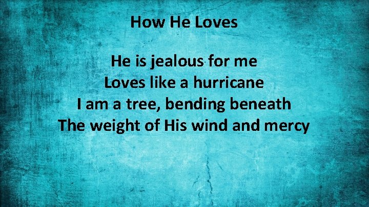 How He Loves He is jealous for me Loves like a hurricane I am