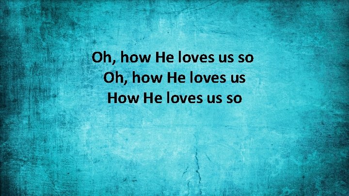 Oh, how He loves us so Oh, how He loves us How He loves