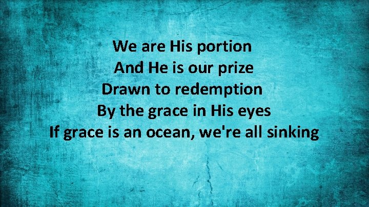 We are His portion And He is our prize Drawn to redemption By the