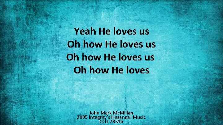 Yeah He loves us Oh how He loves John Mark Mc. Millan 2005 Integrity's