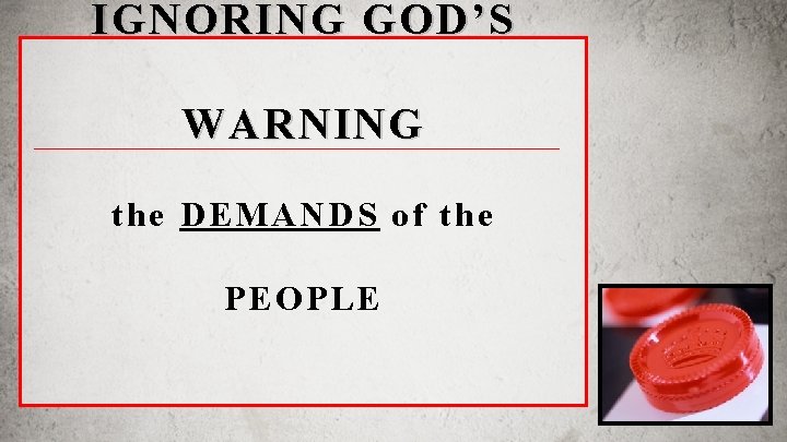 IGNORING GOD’S WARNING the DEMANDS of the PEOPLE 