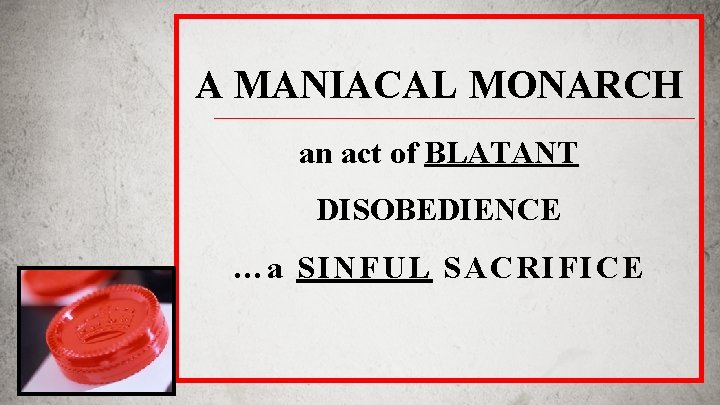 A MANIACAL MONARCH an act of BLATANT DISOBEDIENCE …a SINFUL SACRIFICE 