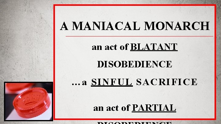 A MANIACAL MONARCH an act of BLATANT DISOBEDIENCE …a SINFUL SACRIFICE an act of