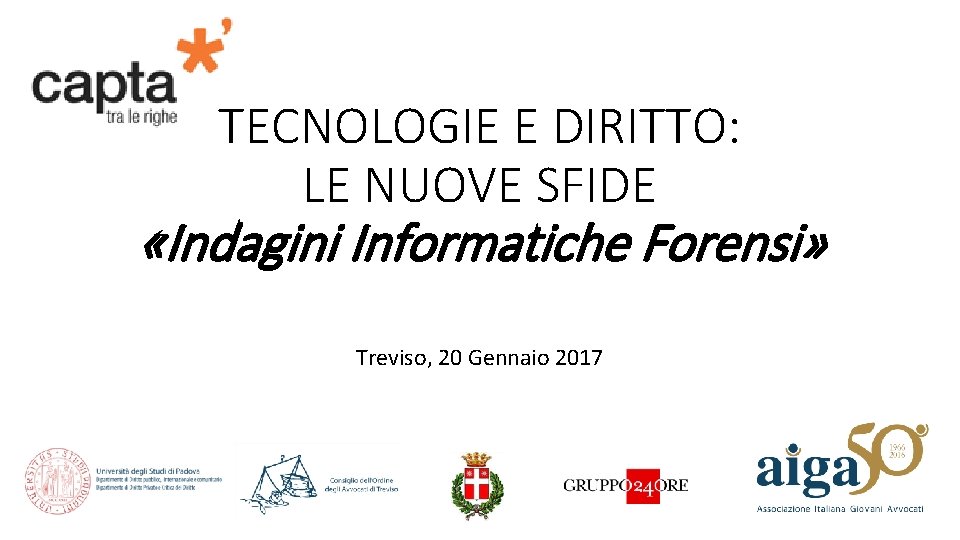 TECNOLOGIE E DIRITTO: LE NUOVE SFIDE «Indagini Informatiche Forensi» Treviso, 20 Gennaio 2017 