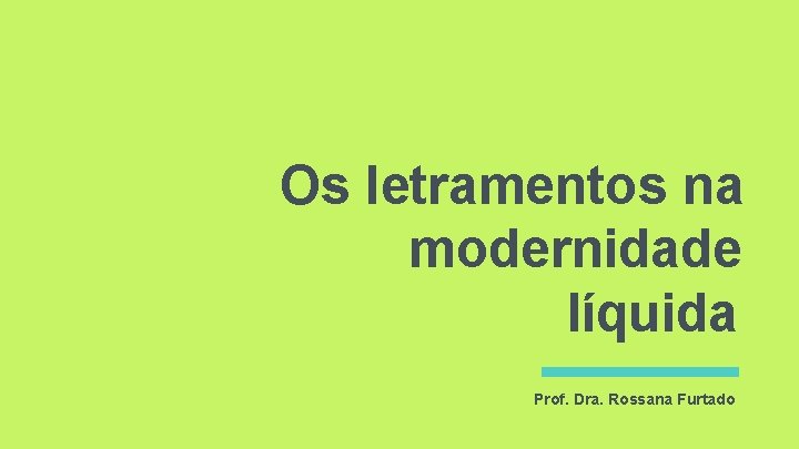 Os letramentos na modernidade líquida Prof. Dra. Rossana Furtado Os letramentos na modernidade líquida Prof. Dra. Rossana Furtado