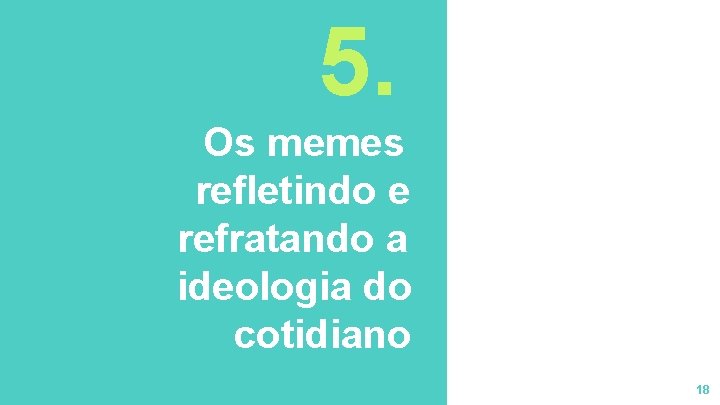 5. Os memes refletindo e refratando a ideologia do cotidiano 18 5. Os memes refletindo e refratando a ideologia do cotidiano 18