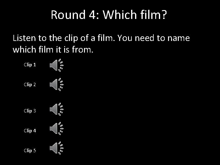 Round 4: Which film? Listen to the clip of a film. You need to