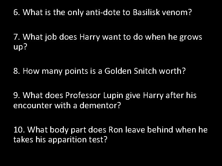 6. What is the only anti-dote to Basilisk venom? 7. What job does Harry