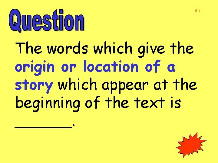 B 2 The words which give the origin or location of a story which