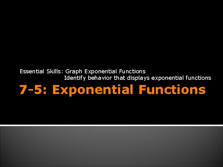 Essential Skills: Graph Exponential Functions Identify behavior that displays exponential functions 7 -5: Exponential