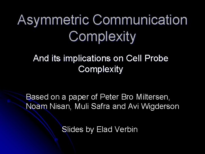 Asymmetric Communication Complexity And its implications on Cell Probe Complexity Based on a paper