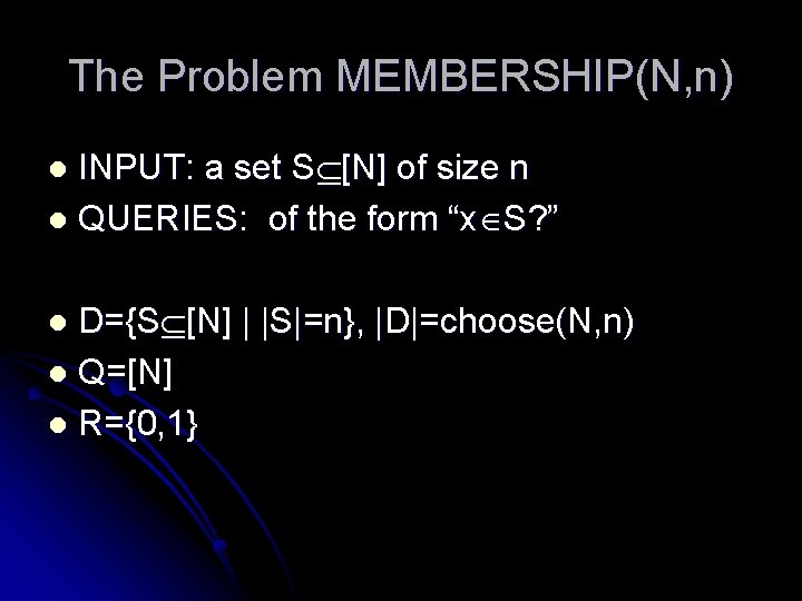 The Problem MEMBERSHIP(N, n) INPUT: a set S [N] of size n l QUERIES: