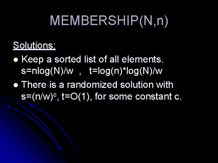 MEMBERSHIP(N, n) Solutions: l Keep a sorted list of all elements. s=nlog(N)/w , t=log(n)*log(N)/w