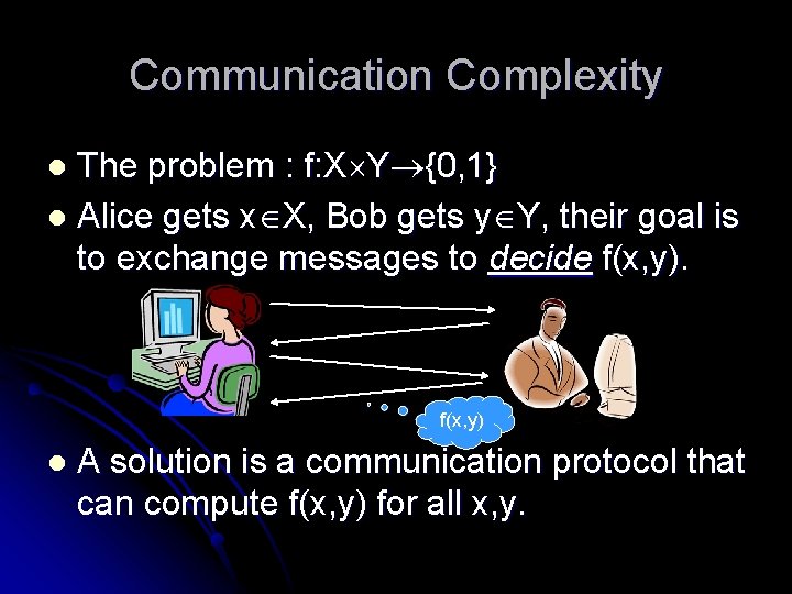 Communication Complexity The problem : f: X Y {0, 1} l Alice gets x